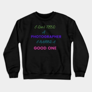 I Don't Need a Photographer, I raised a good One Crewneck Sweatshirt